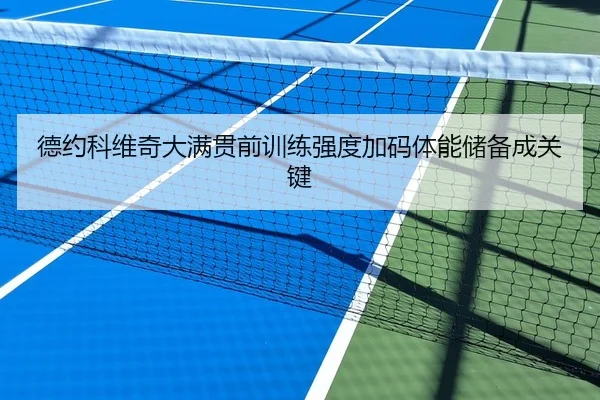 德约科维奇大满贯前训练强度加码体能储备成关键