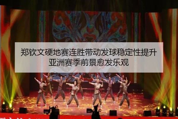 郑钦文硬地赛连胜带动发球稳定性提升 亚洲赛季前景愈发乐观